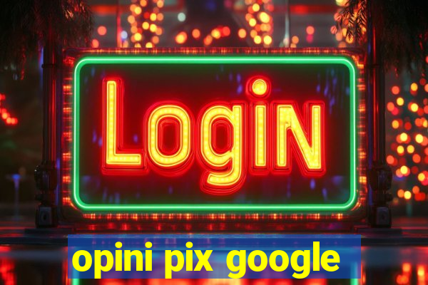 opini pix google